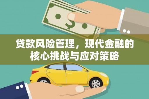 江山贷款风险管理，现代金融的核心挑战与应对策略