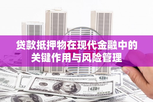 江山贷款抵押物在现代金融中的关键作用与风险管理