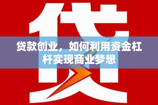 江山贷款创业，如何利用资金杠杆实现商业梦想