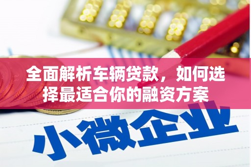 江山全面解析车辆贷款，如何选择最适合你的融资方案