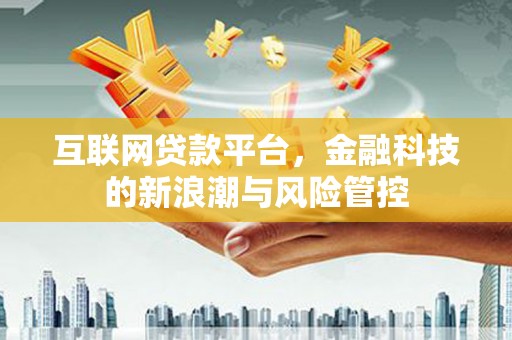 江山互联网贷款平台，金融科技的新浪潮与风险管控