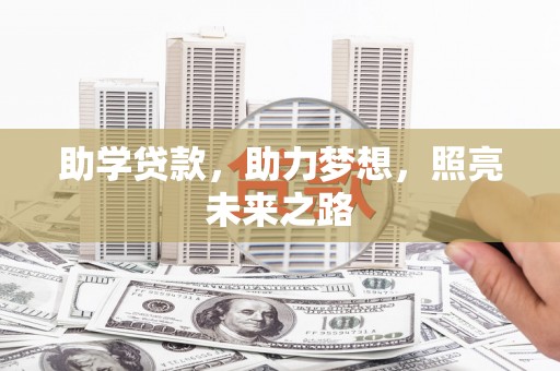 江山助学贷款，助力梦想，照亮未来之路