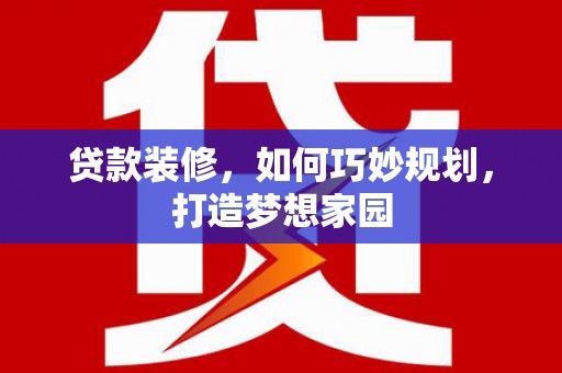 江山贷款装修，如何巧妙规划，打造梦想家园