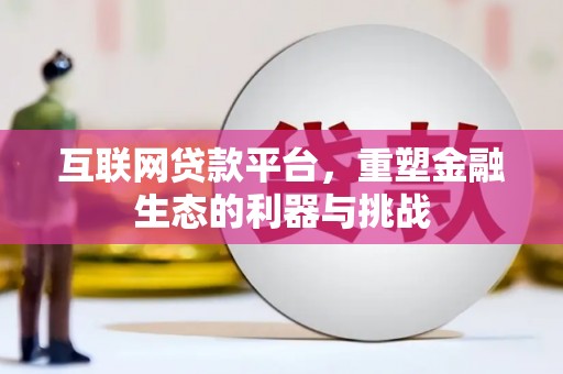 江山互联网贷款平台，重塑金融生态的利器与挑战