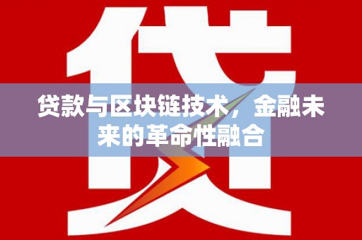江山贷款与区块链技术，金融未来的革命性融合
