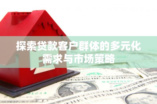 江山探索贷款客户群体的多元化需求与市场策略