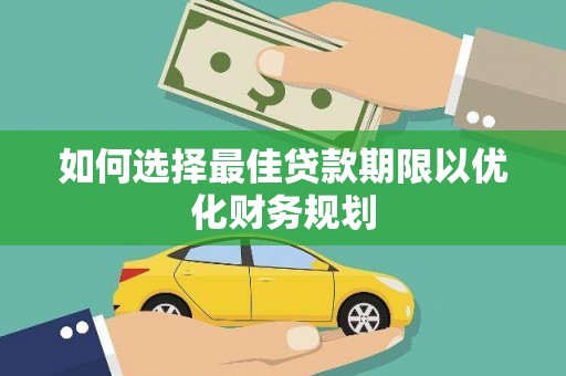 江山如何选择最佳贷款期限以优化财务规划