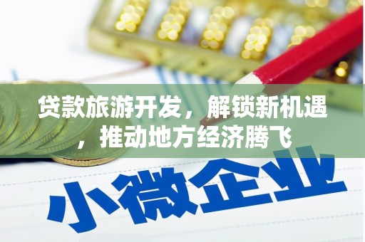 江山贷款旅游开发，解锁新机遇，推动地方经济腾飞