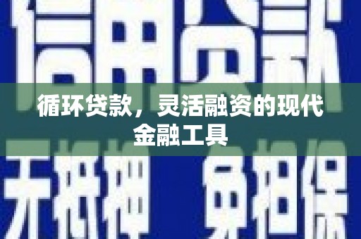 江山循环贷款，灵活融资的现代金融工具