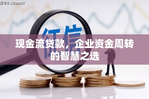 江山现金流贷款，企业资金周转的智慧之选