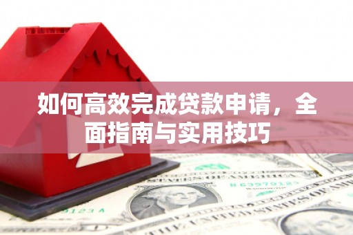 江山如何高效完成贷款申请，全面指南与实用技巧