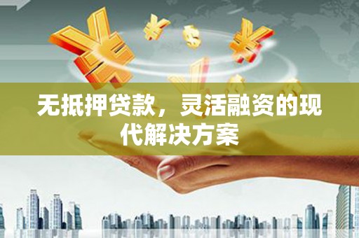 江山无抵押贷款，灵活融资的现代解决方案