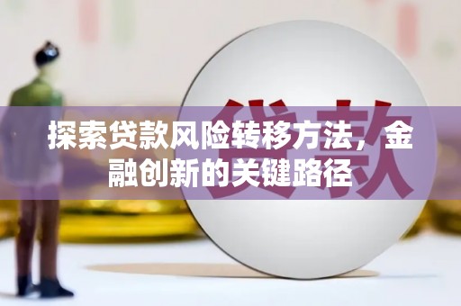 江山探索贷款风险转移方法，金融创新的关键路径