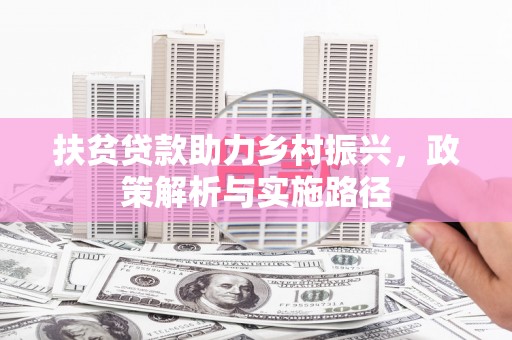 江山扶贫贷款助力乡村振兴，政策解析与实施路径