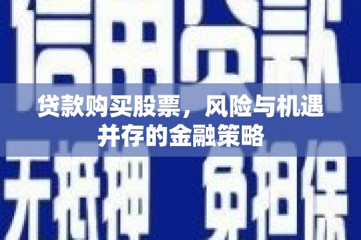 江山贷款购买股票，风险与机遇并存的金融策略