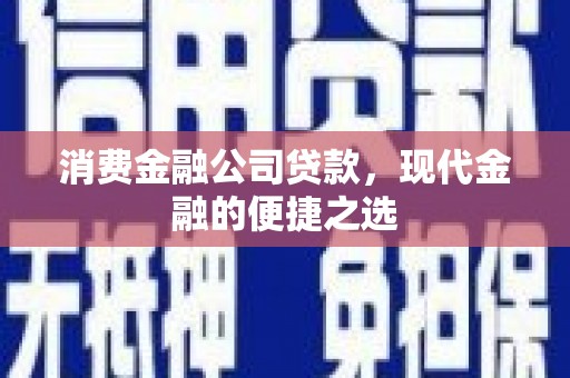 江山消费金融公司贷款，现代金融的便捷之选