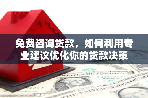 江山免费咨询贷款，如何利用专业建议优化你的贷款决策