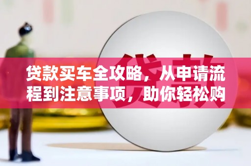江山贷款买车全攻略，从申请流程到注意事项，助你轻松购车