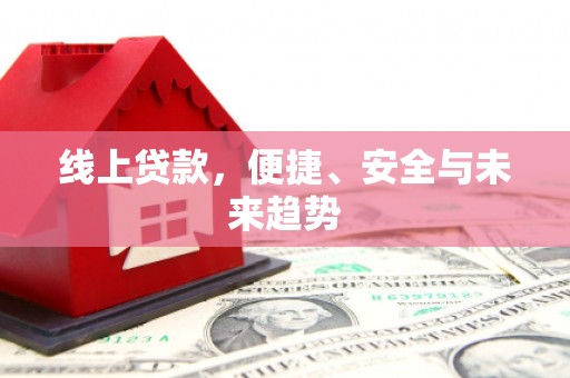 江山线上贷款，便捷、安全与未来趋势