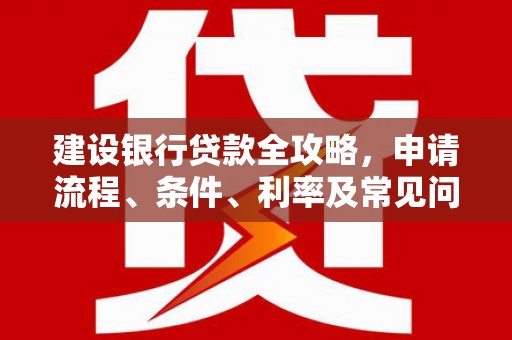 江山建设银行贷款全攻略，申请流程、条件、利率及常见问题解答