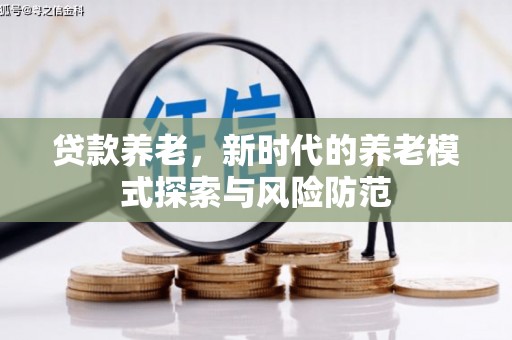 江山贷款养老，新时代的养老模式探索与风险防范