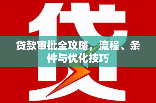 江山贷款审批全攻略，流程、条件与优化技巧