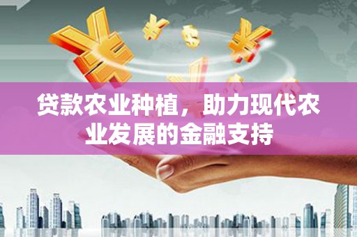 江山贷款农业种植，助力现代农业发展的金融支持